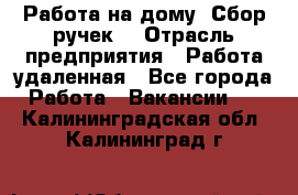 “Работа на дому. Сбор ручек“ › Отрасль предприятия ­ Работа удаленная - Все города Работа » Вакансии   . Калининградская обл.,Калининград г.